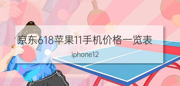 京东618苹果11手机价格一览表 iphone12 618和等双11哪个划算？